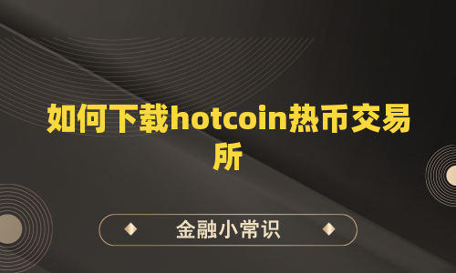 如何下载hotcoin热币交易所