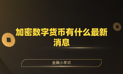 加密数字货币有什么最新消息