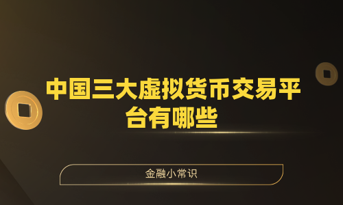 中国三大虚拟货币交易平台有哪些