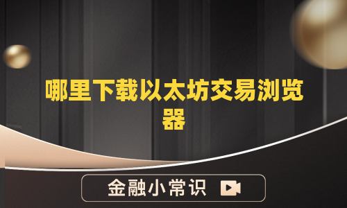 哪里下载以太坊交易浏览器