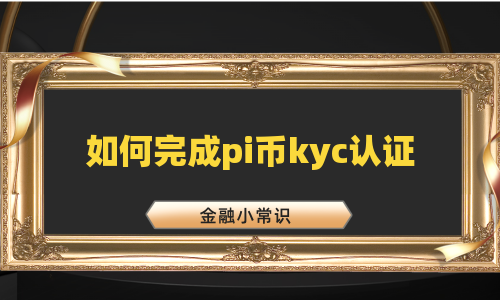 如何完成pi币kyc认证