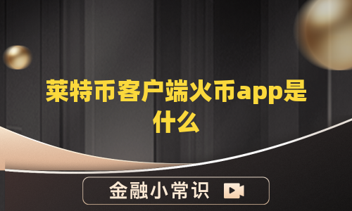 莱特币客户端火币app是什么