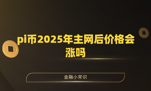 pi币2025年主网后价格会涨吗