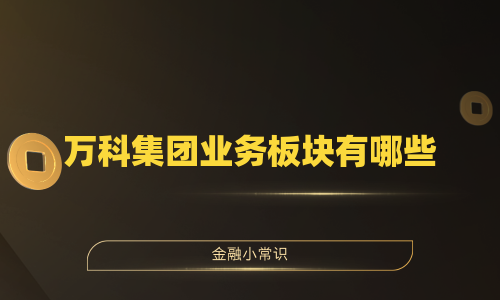 万科集团业务板块有哪些
