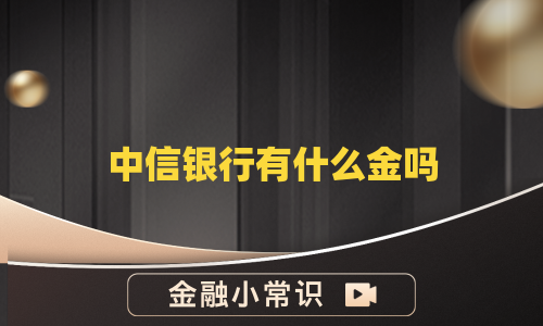 中信银行有什么金吗