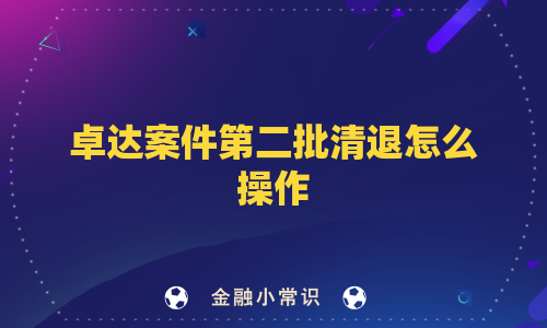 卓达案件第二批清退怎么操作