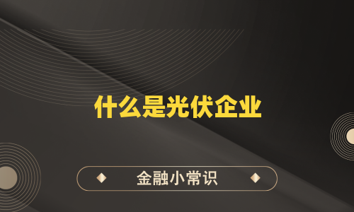 什么是光伏企业