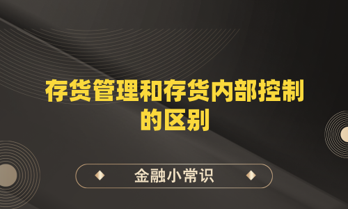 存货管理和存货内部控制的区别
