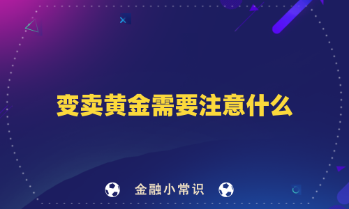 变卖黄金需要注意什么