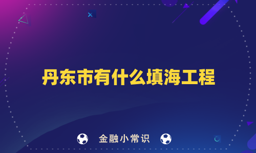 丹东市有什么填海工程
