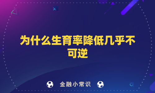 为什么生育率降低几乎不可逆