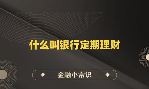 什么叫银行定期理财