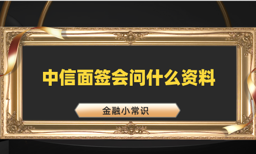 中信面签会问什么资料